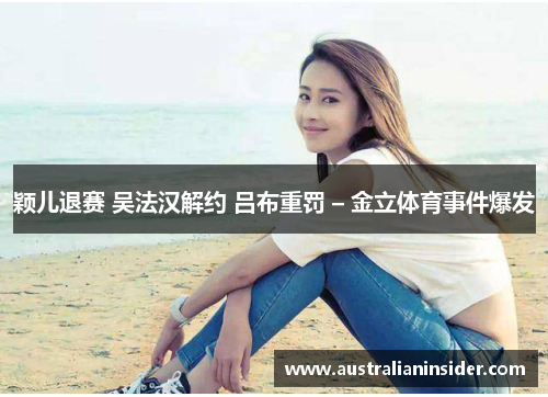 颖儿退赛 吴法汉解约 吕布重罚 – 金立体育事件爆发