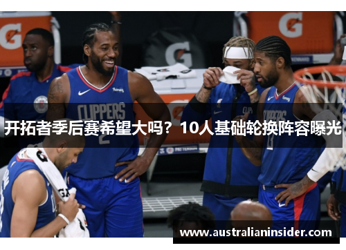 开拓者季后赛希望大吗？10人基础轮换阵容曝光